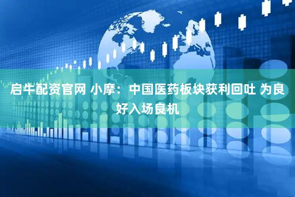 启牛配资官网 小摩：中国医药板块获利回吐 为良好入场良机