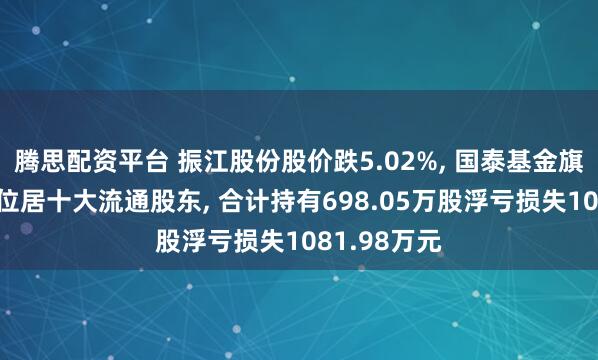 腾思配资平台 振江股份股价跌5.02%, 国泰基金旗下4只基金位居十大流通股东, 合计持有698.05万股浮亏损失1081.98万元