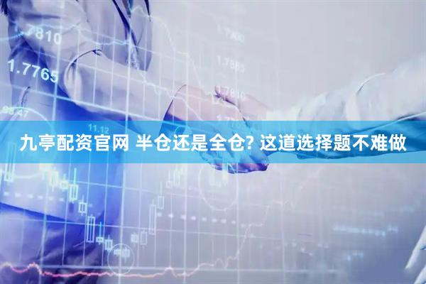 九亭配资官网 半仓还是全仓? 这道选择题不难做