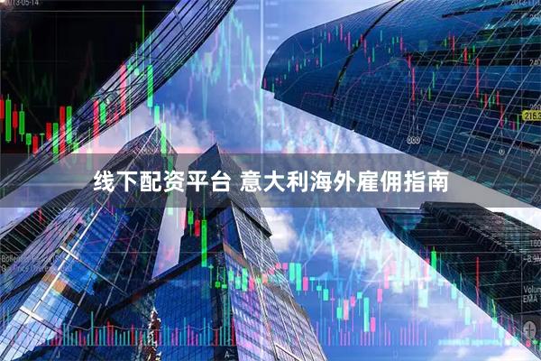 线下配资平台 意大利海外雇佣指南