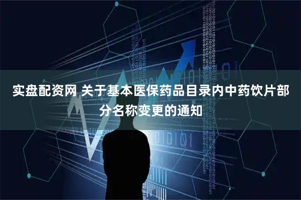 实盘配资网 关于基本医保药品目录内中药饮片部分名称变更的通知