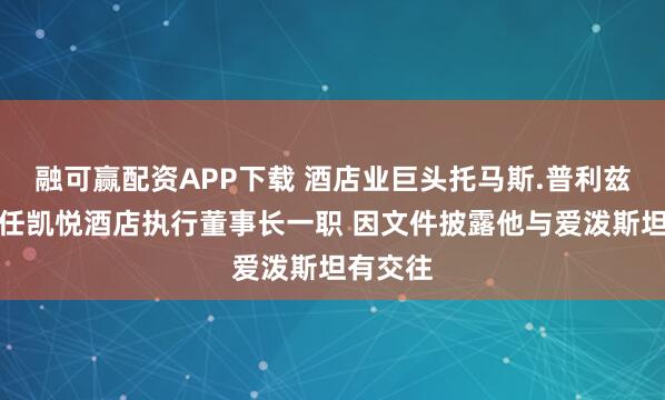 融可赢配资APP下载 酒店业巨头托马斯.普利兹克将卸任凯悦酒店执行董事长一职 因文件披露他与爱泼斯坦有交往
